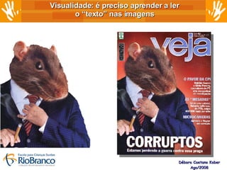 Visualidade: é preciso aprender a ler  o “texto” nas imagens  Débora Caetano Kober Ago/2008 