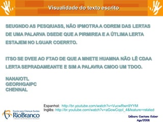 Visualidade do texto escrito Débora Caetano Kober Ago/2008 Espanhol:  http://br.youtube.com/watch?v=VucwRwn9YYM Inglês:  http://br.youtube.com/watch?v=aGowCojcI_4&feature=related   