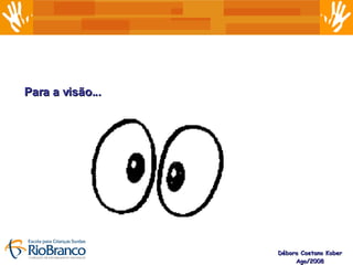 Débora Caetano Kober Ago/2008 Para a visão... 