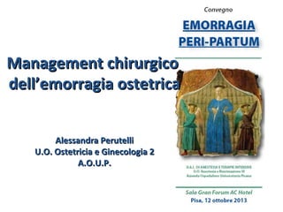 Management chirurgico
dell’emorragia ostetrica
Alessandra Perutelli
U.O. Ostetricia e Ginecologia 2
A.O.U.P.

 