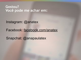 Gostou?
Você pode me achar em:
Instagram: @anatex
Facebook: facebook.com/anatex
Snapchat: @anapaulatex
 