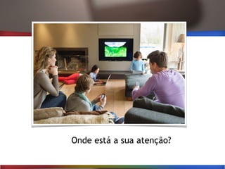 Onde está a sua atenção?
 