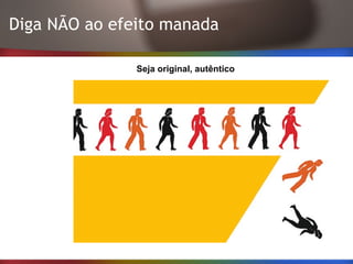 Diga NÃO ao efeito manada
Seja original, autêntico
 