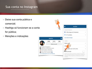 Sua conta no Instagram
Deixe sua conta pública e
comercial;
Hashtgs só funcionam se a conta
for pública;
Menções e indicações
 