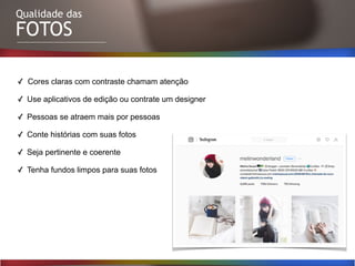 Qualidade das
FOTOS
✓ Cores claras com contraste chamam atenção
✓ Use aplicativos de edição ou contrate um designer
✓ Pessoas se atraem mais por pessoas
✓ Conte histórias com suas fotos
✓ Seja pertinente e coerente
✓ Tenha fundos limpos para suas fotos
 