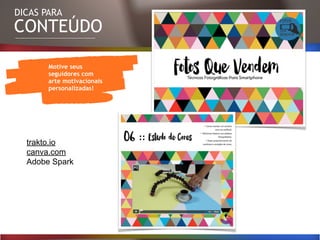 DICAS PARA
CONTEÚDO
Motive seus
seguidores com
arte motivacionais
personalizadas!
trakto.io
canva.com
Adobe Spark
 