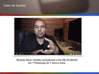 Cases de Sucesso
Ricardo Silva: Vendeu consultorias e fez R$ 20.000,00
em 1 Periscope de 1 hora e meia.
 