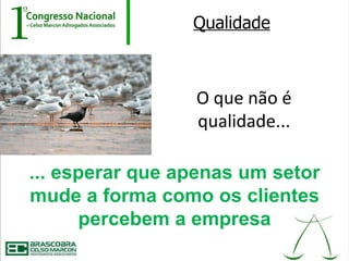 Qualidade



                 O que não é
                 qualidade...

... esperar que apenas um setor
mude a forma como os clientes
      percebem a empresa
 