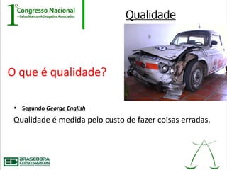 Qualidade




O que é qualidade?

 • Segundo George English

 Qualidade é medida pelo custo de fazer coisas erradas.
 