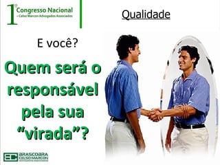 Qualidade

   E você?
Quem será o
responsável
  pela sua
 “virada”?
 