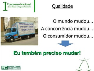 Qualidade


              O mundo mudou...
         A concorrência mudou...
          O consumidor mudou...


Eu também preciso mudar!
 