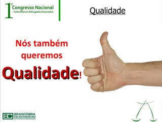 Qualidade



 Nós também
  queremos

Qualidade!
 