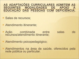 Salas de recursos; Atendimento itinerante;  Ação combinada entre salas de recursos/atendimento itinerante; Atendimento psicopedagógico;  Atendimentos na área de saúde, oferecidos pela rede pública ou particular.  