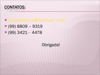 [email_address] (99) 8809 – 9319 (99) 3421 -  4478 Obrigada! 