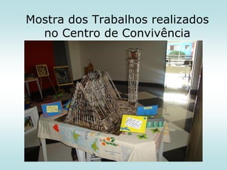 Mostra dos Trabalhos realizados
no Centro de Convivência

 