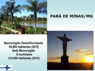 PARÁ DE MINAS/MG

Macrorregião Oeste/Divinópolis
85.908 habitantes (2012)
Sede Microrregião
8 municípios
210.000 habitantes (2012)

 