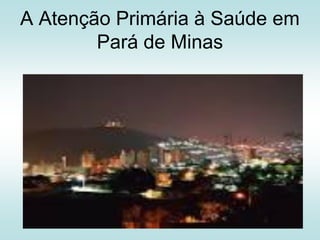 A Atenção Primária à Saúde em
Pará de Minas

 