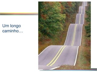 Um longo
caminho…
 