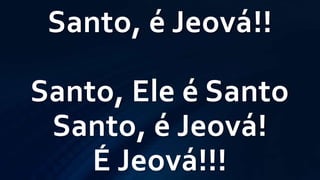 Santo, é Jeová!!
Santo, Ele é Santo
Santo, é Jeová!
É Jeová!!!
 