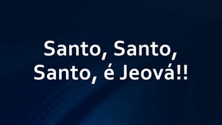 Santo, Santo,
Santo, é Jeová!!
 