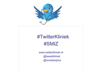 #TwitterKliniek
  #SMIZ
www.twitterkliniek.nl
  @tweetkliniek
  @renatewijma
 