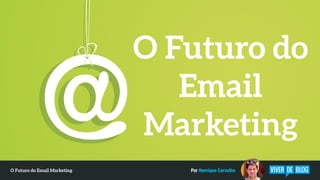 O Futuro do
Email
Marketing
Por Henrique CarvalhoO Futuro do Email Marketing
 