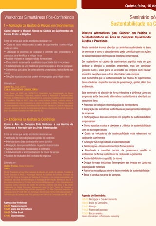 Quinta-feira, 10 de


Workshops Simultâneos Pós-Conferência                                                                                                              Seminário pós
1 – Aplicação da Gestão de Riscos em Suprimentos                                                                                   Sustentabilidade na Ca
Como Mapear e Mitigar Riscos na Cadeia de Suprimentos de
Forma Prática e Objetiva                                                                       Discuta Alternativas para Colocar em Prática a
                                                                                               Sustentabilidade na Área de Compras Equalizando
Entre os temas que serão abordados, destacam-se:                                               Custos e Processos
• Quais os riscos relacionados à cadeia de suprimentos e como mitigar
cada um deles                                                                                  Neste seminário iremos abordar os caminhos sustentáveis na área
• Utilização de sistemas de avaliação e controle dos fornecedores e                            de compras e como o departamento pode contribuir com as ações
contratos para identiﬁcar e mitigar riscos                                                     de sustentabilidade deﬁnidas na estratégia empresarial.
• Análise ﬁnanceira e operacional dos fornecedores
• Crescimento da demanda x análise da capacidade dos fornecedores                              Ser sustentável na cadeia de suprimentos signiﬁca mais do que
• Estabelecimento de um modelo de governança para a área de compras                            dedicar a atenção a questões ambientais, mas sim continuar
• Como evitar que a área de compras tenha uma postura reativa diante dos                       gerando lucro e valor para os acionistas da empresa sem causar
riscos                                                                                         impactos negativos aos outros stakeholders da empresa.
• Soluções organizacionais que podem ser empregadas para mitigar o risco
                                                                                               Isso demonstra que a sustentabilidade na cadeia de suprimentos
Liderado por:                                                                                  deve obedecer a aspectos sociais, de governança, gestão, além dos
Carlos Sá, Sócio Diretor                                                                       ambientais.
CS&A ASSOCIADOS CONSULTORIA
Sócio Diretor da KPMG até 30/09/2010. Especialista em Gerenciamento de Riscos                  Este seminário irá discutir de forma interativa e dinâmica como as
Corporativos, Governança Corporativa, Auditoria Interna e Adequação à Sarbanes-Oxley.
Professor de ERM (Enterprise Risk Management) no curso para Conselheiro de Administração
                                                                                               empresas estão buscando alternativas sustentáveis e abordará os
e Conselheiro Fiscal do IBGC. Autor dos temas Auditoria Externa, Auditoria Interna e           seguintes itens:
Gerenciamento de Riscos Corporativos no caderno de estudos do IBGC. Professor da cadeira
de Gerenciamento de Riscos Corporativos no MBA da FAAP. Membro do Comitê de Finanças da        • Processo de seleção e homologação de fornecedores
Amcham, Membro do Comitê de Controladoria do Ibracon, Membro do Comitê de Riscos do
IBGC, Economista e Contador com MBA pela PUC-RJ.
                                                                                               • Integração das iniciativas sustentáveis ao planejamento estratégico
                                                                                               da empresa
                                                                                               • Participação da área de compras nos projetos de sustentabilidade
2 – Eﬁciência na Gestão de Contratos                                                           empresariais
Como a Área de Compras Pode Melhorar a sua Gestão de                                           • Como equalizar custos e obedecer a critérios de sustentabilidade
Contratos e Interagir com as Áreas Interessadas
                                                                                               com os savings exigidos
Entre os temas que serão abordados, destacam-se:                                               • Quais os indicadores de sustentabilidade mais relevantes na
• Deﬁnição de metodologias para gestão de contratos                                            cadeia de suprimentos
• Interface com a área contratante e com o jurídico                                            • Strategic Sourcing voltado à sustentabilidade
• Delegação de responsabilidades na gestão dos contratos                                       • Colaboração & desenvolvimento de fornecedores
• Gestão de diferentes modalidades de contratos
                                                                                               • Atendendo a questões sociais, de governança, gestão e
• Estabelecimento e acompanhamento de níveis de serviço
                                                                                               ambientais de forma sustentável na cadeia de suprimentos
• Análise de resultados dos contratos da empresa
                                                                                               • Sustentabilidade e a gestão de riscos
Liderado por:                                                                                  • De que forma as iniciativas Green podem ser levadas em conta na
Walter Freitas, Diretor Executivo                                                              aquisição de materiais
ANGC
Diretor Presidente da Easy Drive, empresa de soluções em gestão de contratos. Fundador e
                                                                                               • Parcerias estratégicas dentro de um modelo de sustentabilidade
Diretor Executivo da ANGC – Associação Nacional de Gestores de Contratos. Professor da         • Ética e conduta na área de compras
FIA-USP do Curso de Formação de Gestores de Contratos, e em outras universidades, em
disciplinas nas áreas de Administração e Tecnologia de Informação. Membro da IACCM –
International Association for Contract and Commercial Management – EUA e Coordenador do
Congresso Latino Americano de Gestão de Contratos realizado pela ANGC e IBC Brasil.
Colaborador da Revista Document Management. Autor do livro “Gestão de Contratos –
melhores práticas voltadas para contratos empresariais“, Ed. Atlas. Experiência executiva em
empresas como HP e Dell. MBA em Tecnologia e Internet pela FIA/FEA-USP, especialização em
Administração de Empresas pela FGV, graduação em Ciência da Computação pelo IME-USP.
                                                                                               Agenda do Seminário:
                                                                                               08h30 Recepção e Credenciamento
Agenda dos Workshops                                                                           09h00 Início do Seminário
14h30 Credenciamento                                                                           12h30 Almoço
14h45 Início dos Workshops                                                                     14h00 Palestras Especiais
16h15 Coffee Break                                                                             17h00 Encerramento
17h30 Encerramento                                                                             Haverá intervalo para coffee break e networking
 