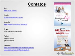 Contatos
Site:
www.hiflex.com.br
E-mail:
vitor.massari@hiflex.com.br
LinkedIn:
www.linkedin.com/in/vitormassari
Skype:
Vitor Massari (Vmassari80)
Twitter:
@AgileCoachSP
@HiflexConsult
Facebook:
www.facebook.com/AgileCoachVitorMassari
www.facebook.com/HiflexConsultoria
 