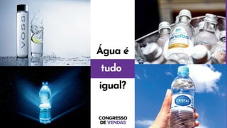 Água é
tudo
igual?
 