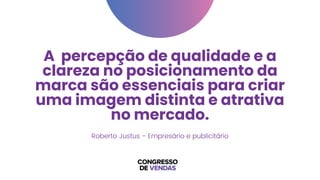 A percepção de qualidade e a
clareza no posicionamento da
marca são essenciais para criar
uma imagem distinta e atrativa
no mercado.
Roberto Justus - Empresário e publicitário
 