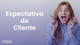 Expectativa
do
Cliente
 