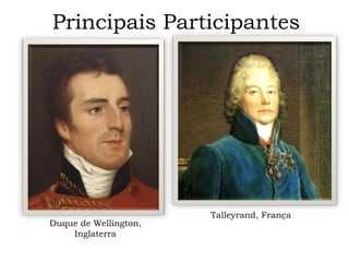 Principais Participantes Duque de Wellington, Inglaterra Talleyrand, França 