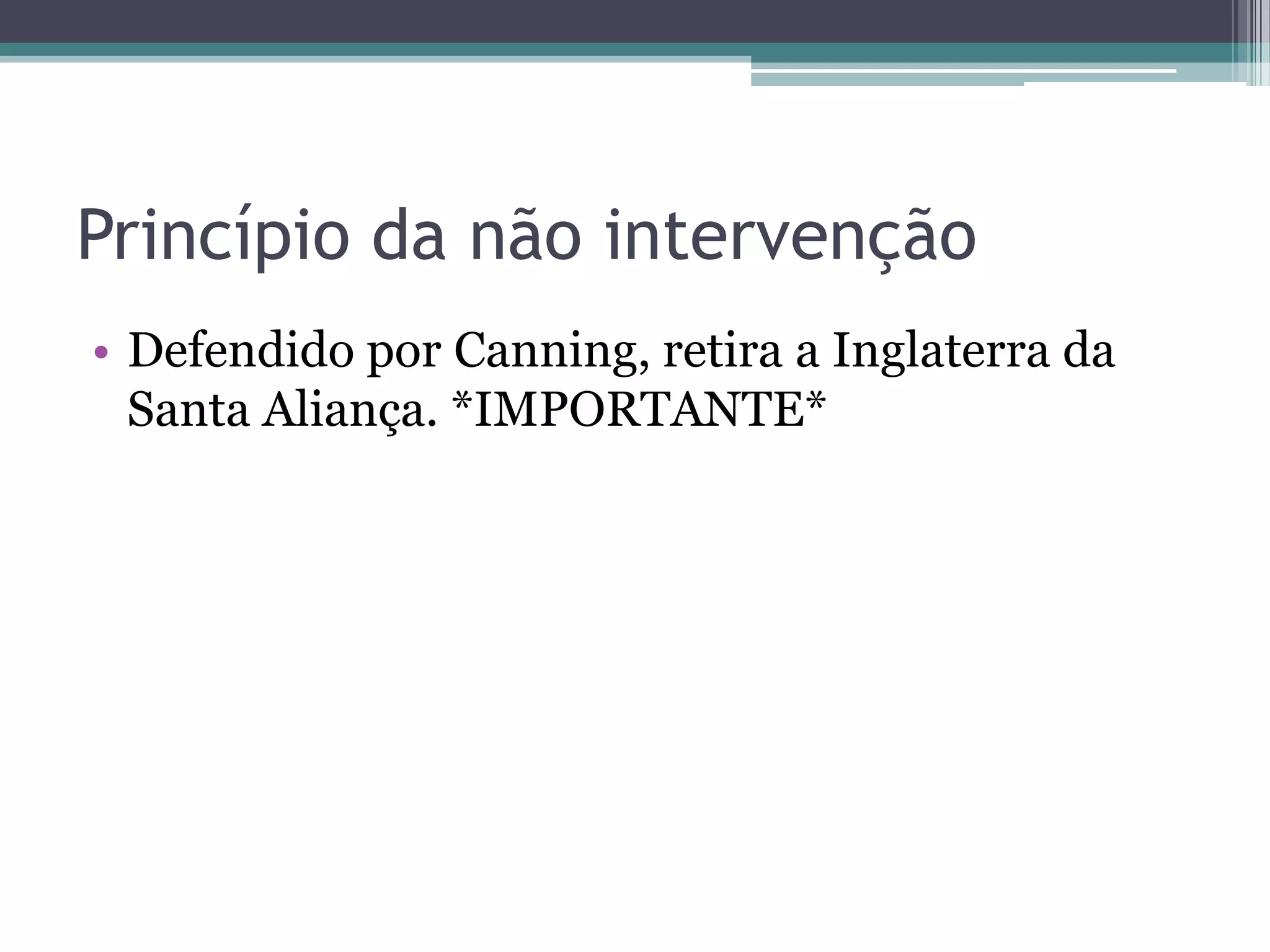Princípio da não intervenção
• Defendido por Canning, retira a Inglaterra da
Santa Aliança. *IMPORTANTE*