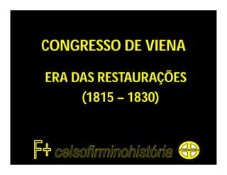 CONGRESSO DE VIENA

ERA DAS RESTAURAÇÕES
     (1815 – 1830)
 