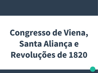 Congresso de Viena,
Santa Aliança e
Revoluções de 1820
 