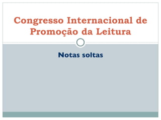 Notas soltas Congresso Internacional de Promoção da Leitura 