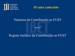 O caso concreto Natureza da Contribuição ao FUST versus Regime Jurídico da Contribuição ao FUST 