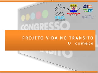 PROJETO VIDA NO TRÂNSITO
               O começo
 