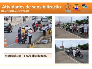 Atividades de sensibilização
STRANS/DETRAN/SEST SENAT




   Motociclistas 5.600 abordagens.
 