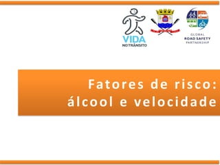 Fa t o r e s d e r i s c o :
álcool e velocidade
 