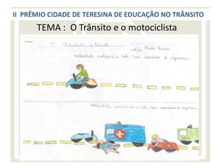 II PRÊMIO CIDADE DE TERESINA DE EDUCAÇÃO NO TRÂNSITO
      TEMA : O Trânsito e o motociclista
 