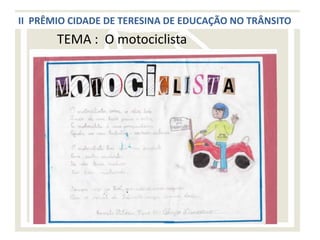 II PRÊMIO CIDADE DE TERESINA DE EDUCAÇÃO NO TRÂNSITO
       TEMA : O motociclista
 