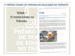 II PRÊMIO CIDADE DE TERESINA DE EDUCAÇÃO NO TRÂNSITO


       TEMA :
    O motociclista no
       Trânsito
 