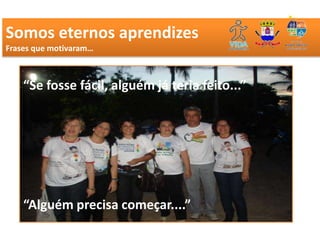 Somos eternos aprendizes VIDAS
       OPERAÇÃO SALVA
Frases que motivaram…



    “Se fosse fácil, alguém já teria feito...”




    “Alguém precisa começar....”
 