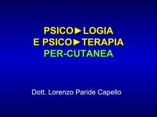 PSICO►LOGIA
E PSICO►TERAPIA
PER-CUTANEA

Dott. Lorenzo Paride Capello

 