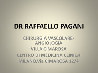 DR RAFFAELLO PAGANI
CHIRURGIA VASCOLARE-
ANGIOLOGIA
VILLA CIMAROSA
CENTRO DI MEDICINA CLINICA
MILANO,Via CIMAROSA 12/4
 