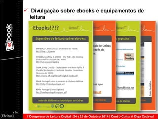 I Congresso de Leitura Digital | 24 e 25 de Outubro 2014 | Centro Cultural Olga Cadaval 
 Divulgação sobre ebooks e equipamentos de leitura  