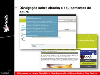 I Congresso de Leitura Digital | 24 e 25 de Outubro 2014 | Centro Cultural Olga Cadaval 
 Divulgação sobre ebooks e equipamentos de leitura  