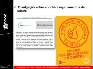 I Congresso de Leitura Digital | 24 e 25 de Outubro 2014 | Centro Cultural Olga Cadaval 
 Divulgação sobre ebooks e equipamentos de leitura  