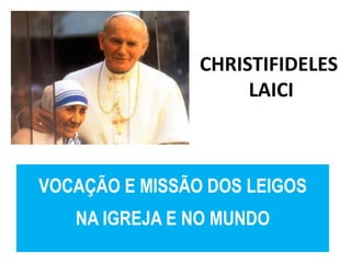 CHRISTIFIDELES 
LAICI 
VOCAÇÃO E MISSÃO DOS LEIGOS 
NA IGREJA E NO MUNDO 
 